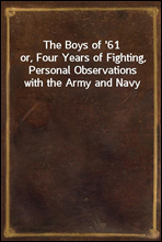 The Boys of '61or, Four Years of Fighting, Personal Observations with the Army and Navy