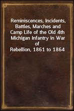 Reminiscences, Incidents, Battles, Marches and Camp Life of the Old 4th Michigan Infantry in War of Rebellion, 1861 to 1864