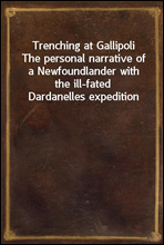 Trenching at GallipoliThe personal narrative of a Newfoundlander with the ill-fated Dardanelles expedition