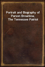 Portrait and Biography of Parson Brownlow, The Tennessee Patriot