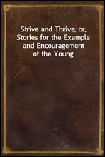 Strive and Thrive; or, Stories for the Example and Encouragement of the Young