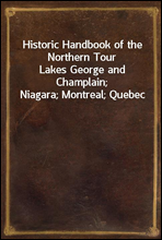 Historic Handbook of the Northern TourLakes George and Champlain; Niagara; Montreal; Quebec