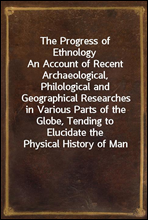 The Progress of EthnologyAn Account of Recent Archaeological, Philological and Geographical Researches in Various Parts of the Globe, Tending to Elucidate the Physical History of Man