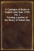 A Catalogue of Books in English Later than 1700, Vol. 2Forming a portion of the library of Robert Hoe