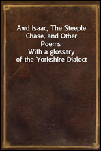 Awd Isaac, The Steeple Chase, and Other PoemsWith a glossary of the Yorkshire Dialect