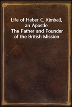 Life of Heber C. Kimball, an ApostleThe Father and Founder of the British Mission