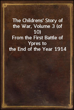 The Childrens` Story of the War, Volume 3 (of 10)From the First Battle of Ypres to the End of the Year 1914