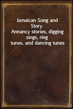 Jamaican Song and StoryAnnancy stories, digging sings, ring tunes, and dancing tunes