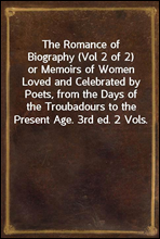 The Romance of Biography (Vol 2 of 2)or Memoirs of Women Loved and Celebrated by Poets, from the Days of the Troubadours to the Present Age. 3rd ed. 2 Vols.
