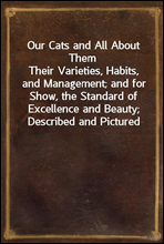 Our Cats and All About ThemTheir Varieties, Habits, and Management; and for Show, the Standard of Excellence and Beauty; Described and Pictured