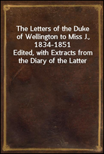 The Letters of the Duke of Wellington to Miss J., 1834-1851Edited, with Extracts from the Diary of the Latter