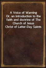 A Voice of WarningOr, an introduction to the faith and doctrine of The Church of Jesus Christ of Latter-Day Saints