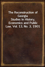The Reconstruction of GeorgiaStudies in History, Economics and Public Law, Vol. 13, No. 3, 1901