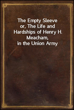 The Empty Sleeveor, The Life and Hardships of Henry H. Meacham, in the Union Army