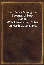 Two Years Among the Savages of New Guinea.With Introductory Notes on North Queensland.