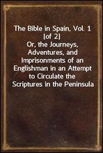 The Bible in Spain, Vol. 1 [of 2]Or, the Journeys, Adventures, and Imprisonments of an Englishman in an Attempt to Circulate the Scriptures in the Peninsula