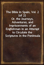 The Bible in Spain, Vol. 2 [of 2]Or, the Journeys, Adventures, and Imprisonments of an Englishman in an Attempt to Circulate the Scriptures in the Peninsula