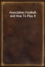 Association Football, and How To Play It