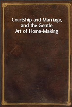 Courtship and Marriage, and the Gentle Art of Home-Making