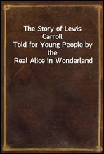 The Story of Lewis CarrollTold for Young People by the Real Alice in Wonderland