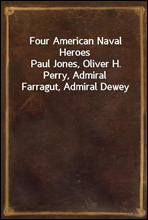 Four American Naval HeroesPaul Jones, Oliver H. Perry, Admiral Farragut, Admiral Dewey