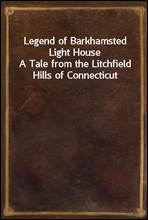 Legend of Barkhamsted Light HouseA Tale from the Litchfield Hills of Connecticut