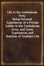 Life in the Confederate ArmyBeing Personal Experiences of a Private Soldier in the Confederate Army, and Some Experiences and Sketches of Southern Life