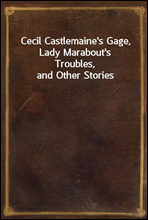 Cecil Castlemaine`s Gage, Lady Marabout`s Troubles, and Other Stories