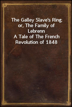 The Galley Slave`s Ring; or, The Family of LebrennA Tale of The French Revolution of 1848