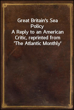 Great Britain's Sea PolicyA Reply to an American Critic, reprinted from 'The Atlantic Monthly'