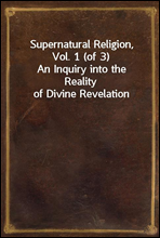 Supernatural Religion, Vol. 1 (of 3)An Inquiry into the Reality of Divine Revelation