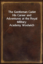 The Gentleman CadetHis Career and Adventures at the Royal Military Academy Woolwich