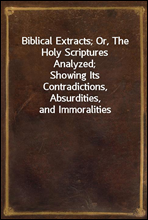 Biblical Extracts; Or, The Holy Scriptures Analyzed;Showing Its Contradictions, Absurdities, and Immoralities