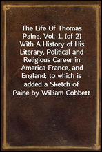 The Life Of Thomas Paine, Vol. 1. (of 2)With A History of His Literary, Political and Religious Career in America France, and England; to which is added a Sketch of Paine by William Cobbett