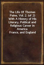 The Life Of Thomas Paine, Vol. 2. (of 2)With A History of His Literary, Political and Religious Career in America France, and England