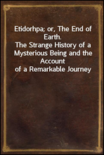 Etidorhpa; or, The End of Earth.The Strange History of a Mysterious Being and the Account of a Remarkable Journey
