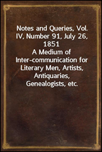 Notes and Queries, Vol. IV, Number 91, July 26, 1851A Medium of Inter-communication for Literary Men, Artists, Antiquaries, Genealogists, etc.