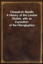 Cleopatra's NeedleA History of the London Obelisk, with an Exposition of the Hieroglyphics