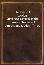 The Cries of LondonExhibiting Several of the Itinerant Traders of Antient and Modern Times