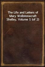 The Life and Letters of Mary Wollstonecraft Shelley, Volume 1 (of 2)