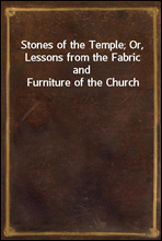 Stones of the Temple; Or, Lessons from the Fabric and Furniture of the Church