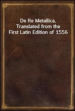 De Re Metallica, Translated from the First Latin Edition of 1556