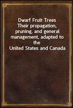 Dwarf Fruit TreesTheir propagation, pruning, and general management, adapted to the United States and Canada