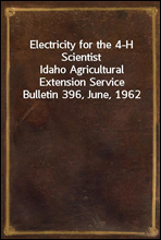Electricity for the 4-H ScientistIdaho Agricultural Extension Service Bulletin 396, June, 1962