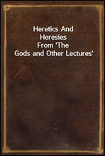 Heretics And HeresiesFrom 'The Gods and Other Lectures'