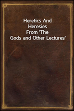 Heretics And HeresiesFrom `The Gods and Other Lectures`