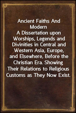 Ancient Faiths And ModernA Dissertation upon Worships, Legends and Divinities in Central and Western Asia, Europe, and Elsewhere, Before the Christian Era. Showing Their Relations to Religious Custo