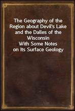 The Geography of the Region about Devil's Lake and the Dalles of the WisconsinWith Some Notes on Its Surface Geology