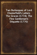 Two Burlesques of Lord Chesterfield's Letters.The Graces (1774), The Fine Gentleman's Etiquette (1776)