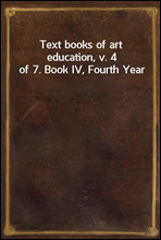 Text books of art education, v. 4 of 7. Book IV, Fourth Year
